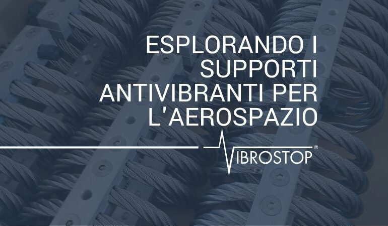 Esplorando i Supporti Antivibranti per l'Aerospazio: Tecnologie e Applicazioni di Vibrostop