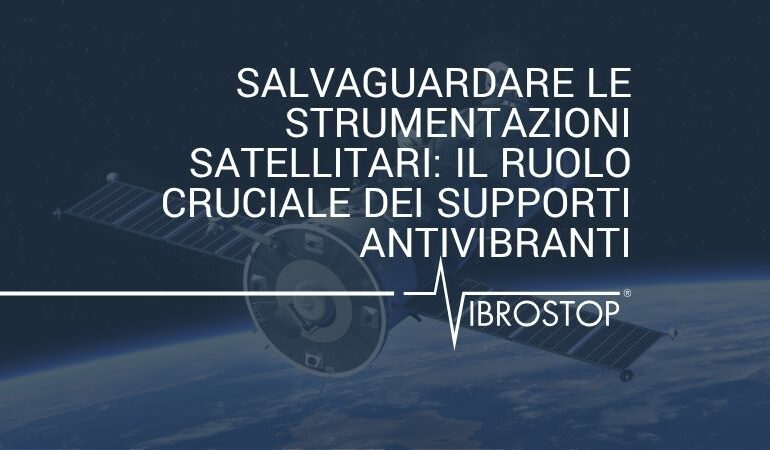 Salvaguardare le Strumentazioni Satellitari: Il Ruolo Cruciale dei Supporti Antivibranti di Vibrostop