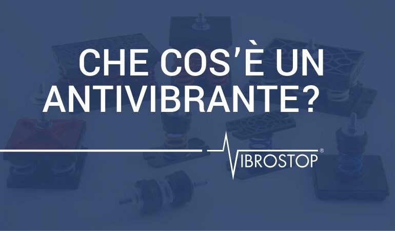 Che cos’è un antivibrante? Principi fisici, funzionamento e criteri tecnici di scelta